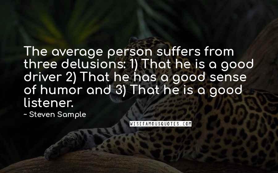Steven Sample quotes: The average person suffers from three delusions: 1) That he is a good driver 2) That he has a good sense of humor and 3) That he is a good