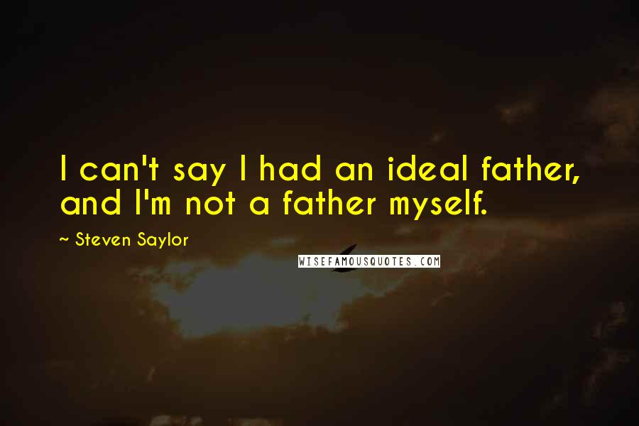 Steven Saylor quotes: I can't say I had an ideal father, and I'm not a father myself.