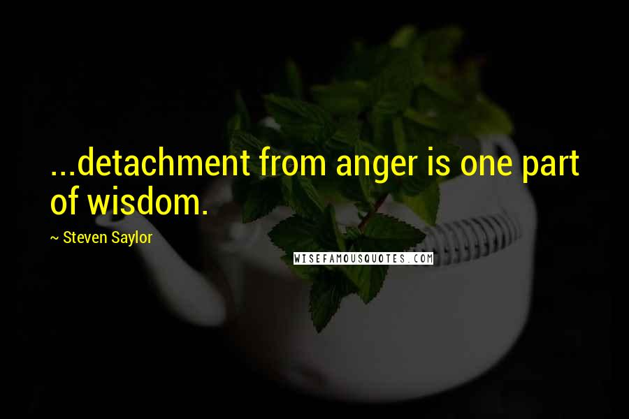 Steven Saylor quotes: ...detachment from anger is one part of wisdom.