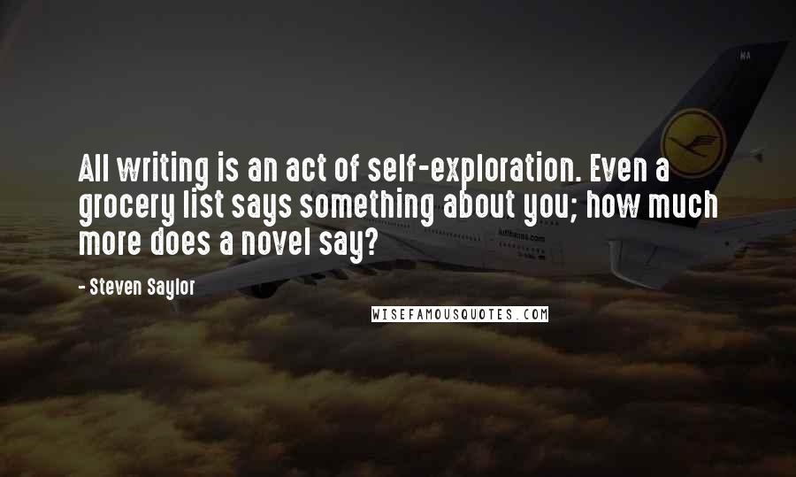 Steven Saylor quotes: All writing is an act of self-exploration. Even a grocery list says something about you; how much more does a novel say?