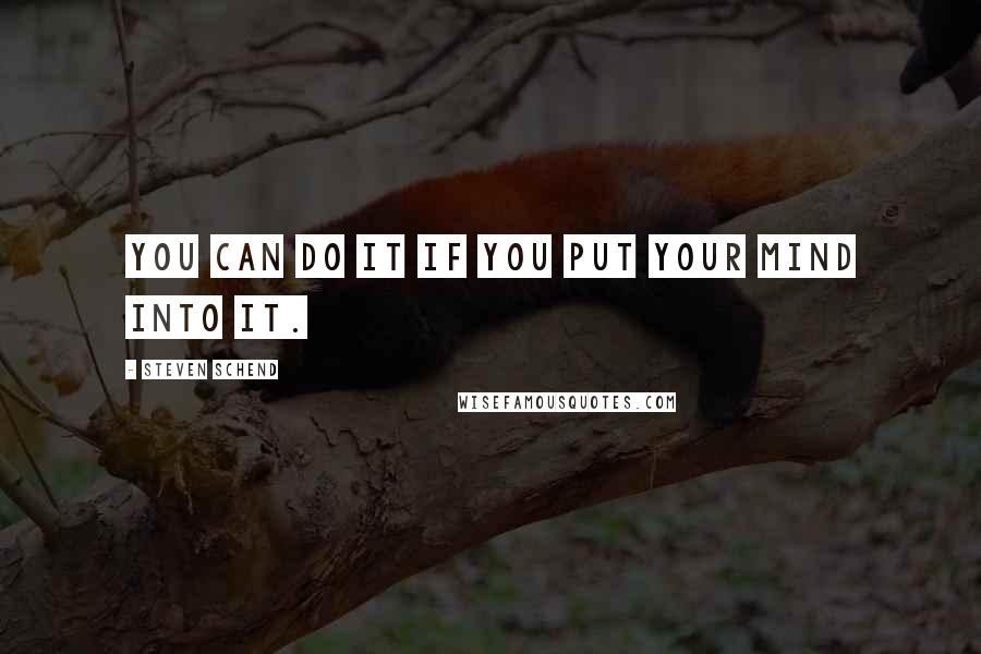 Steven Schend quotes: you can do it if you put your mind into it.