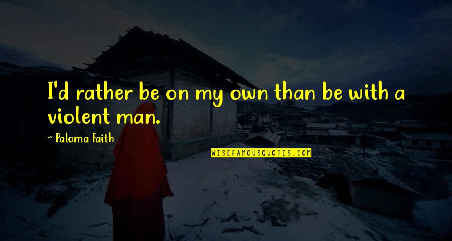Steven Seagal Aikido Quotes By Paloma Faith: I'd rather be on my own than be Steven Seagal Aikido Quotes By Paloma Faith: I'd rather be on my own than be