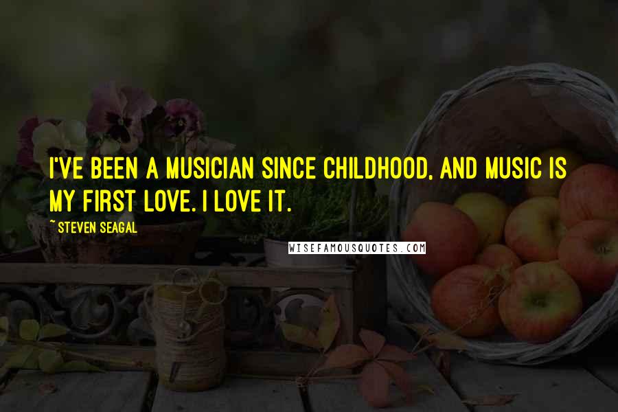 Steven Seagal quotes: I've been a musician since childhood, and music is my first love. I love it.