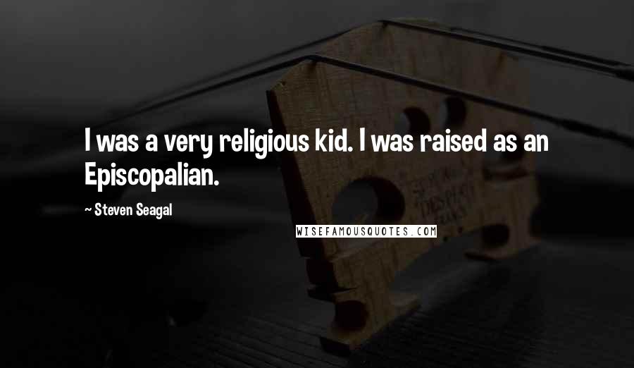 Steven Seagal quotes: I was a very religious kid. I was raised as an Episcopalian.