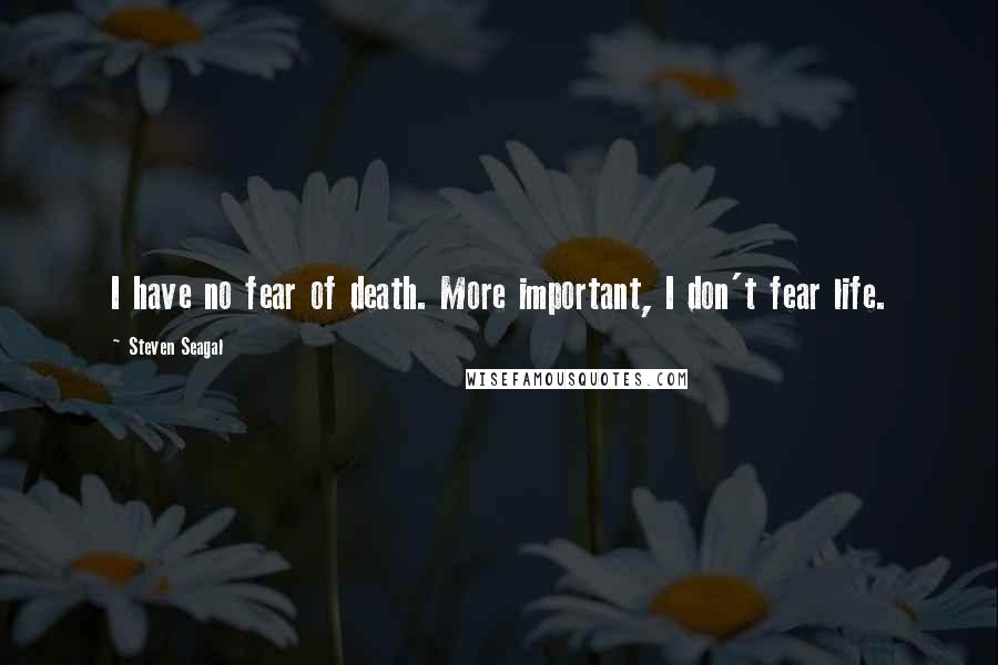 Steven Seagal quotes: I have no fear of death. More important, I don't fear life.