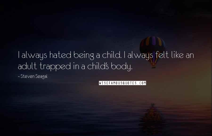 Steven Seagal quotes: I always hated being a child. I always felt like an adult trapped in a child's body.