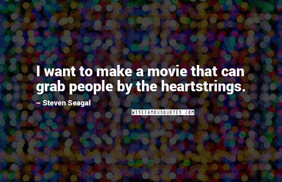 Steven Seagal quotes: I want to make a movie that can grab people by the heartstrings.