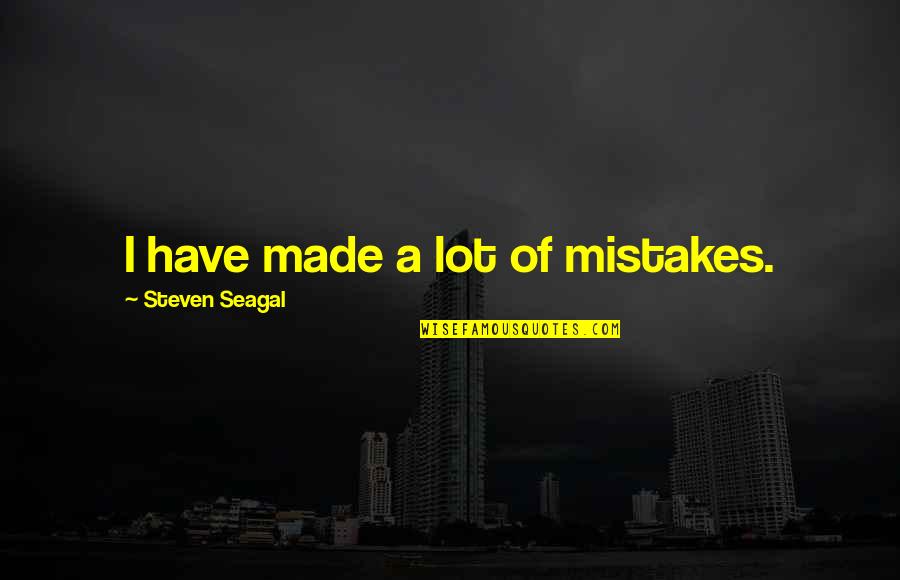 Steven Seagal Quotes By Steven Seagal: I have made a lot of mistakes. Steven Seagal Quotes By Steven Seagal: I have made a lot of mistakes.
