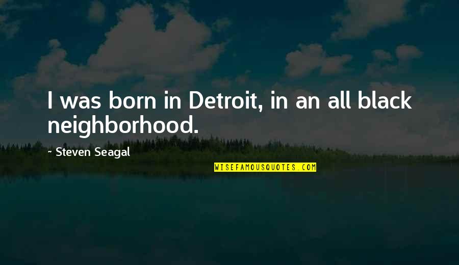 Steven Seagal Quotes By Steven Seagal: I was born in Detroit, in an all Steven Seagal Quotes By Steven Seagal: I was born in Detroit, in an all