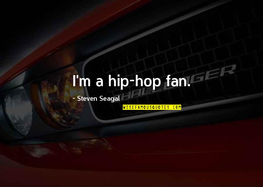 Steven Seagal Quotes By Steven Seagal: I'm a hip-hop fan. Steven Seagal Quotes By Steven Seagal: I'm a hip-hop fan.