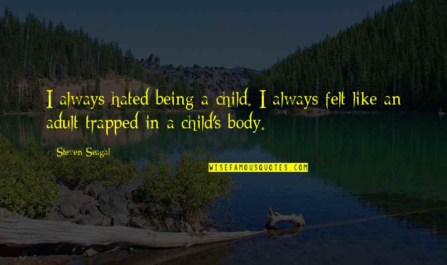 Steven Seagal Quotes By Steven Seagal: I always hated being a child. I always Steven Seagal Quotes By Steven Seagal: I always hated being a child. I always
