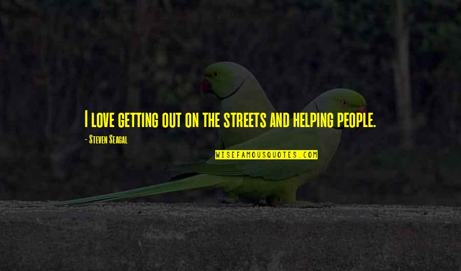 Steven Seagal Quotes By Steven Seagal: I love getting out on the streets and Steven Seagal Quotes By Steven Seagal: I love getting out on the streets and