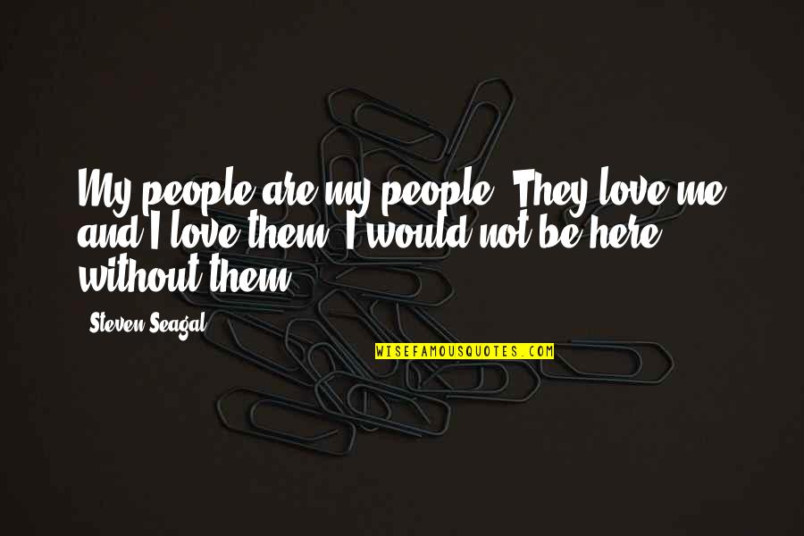 Steven Seagal Quotes By Steven Seagal: My people are my people. They love me Steven Seagal Quotes By Steven Seagal: My people are my people. They love me