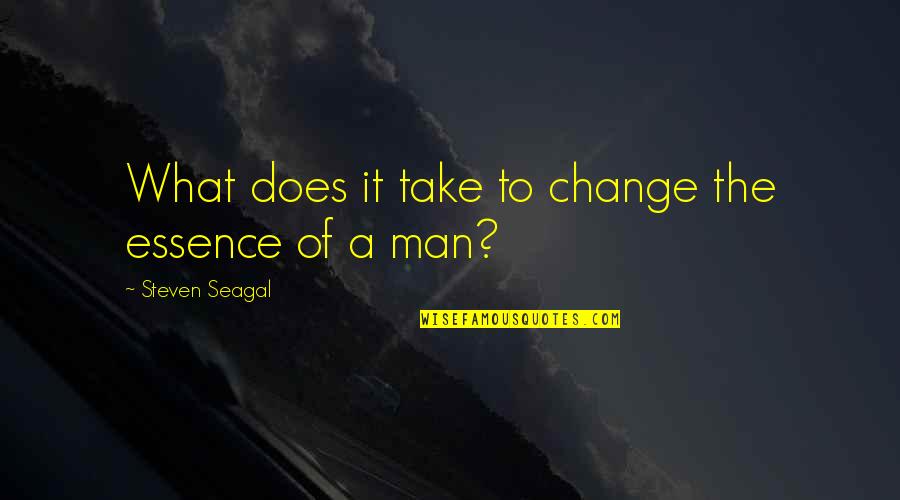 Steven Seagal Quotes By Steven Seagal: What does it take to change the essence