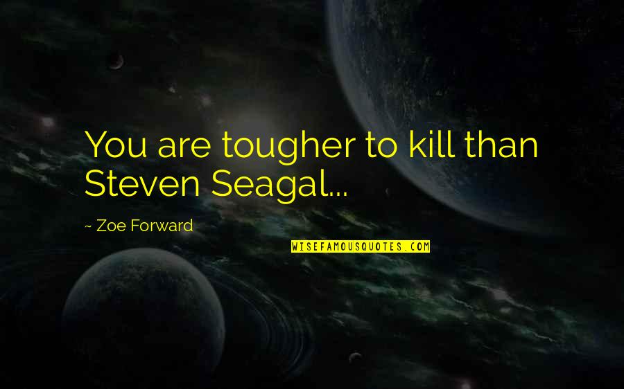Steven Seagal Quotes By Zoe Forward: You are tougher to kill than Steven Seagal... Steven Seagal Quotes By Zoe Forward: You are tougher to kill than Steven Seagal...