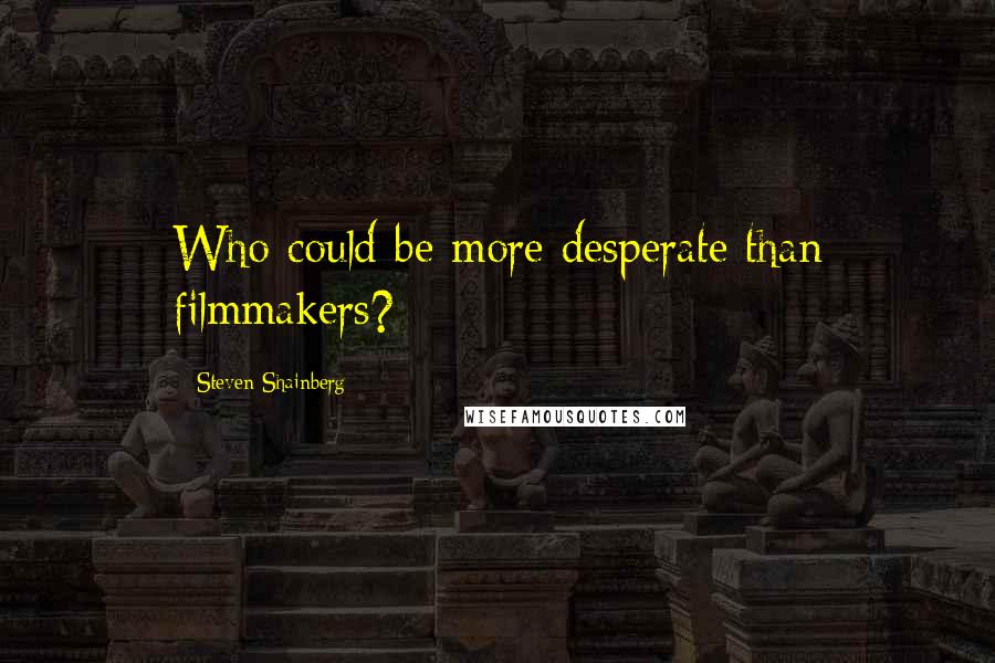 Steven Shainberg quotes: Who could be more desperate than filmmakers?