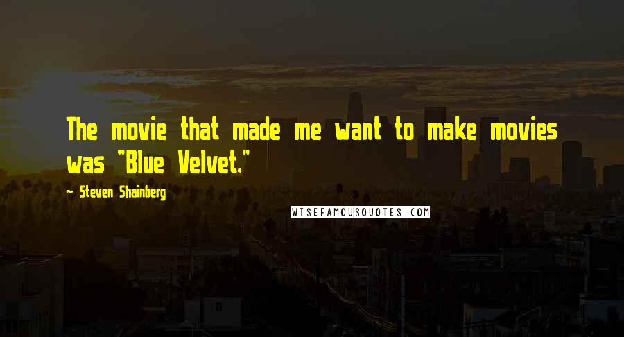 Steven Shainberg quotes: The movie that made me want to make movies was "Blue Velvet."