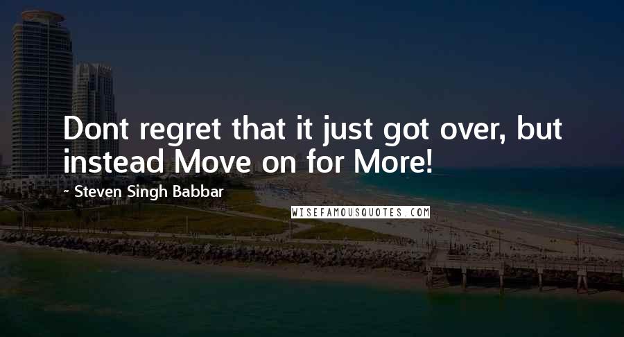 Steven Singh Babbar quotes: Dont regret that it just got over, but instead Move on for More!