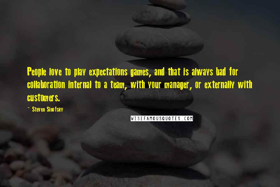 Steven Sinofsky quotes: People love to play expectations games, and that is always bad for collaboration internal to a team, with your manager, or externally with customers.