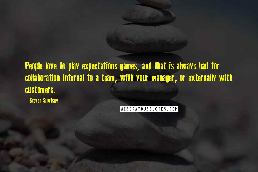 Steven Sinofsky quotes: People love to play expectations games, and that is always bad for collaboration internal to a team, with your manager, or externally with customers. Steven Sinofsky quotes: People love to play expectations games, and that is always bad for collaboration internal to a team, with your manager, or externally with customers.