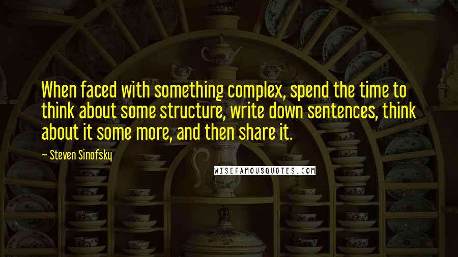 Steven Sinofsky quotes: When faced with something complex, spend the time to think about some structure, write down sentences, think about it some more, and then share it. Steven Sinofsky quotes: When faced with something complex, spend the time to think about some structure, write down sentences, think about it some more, and then share it.