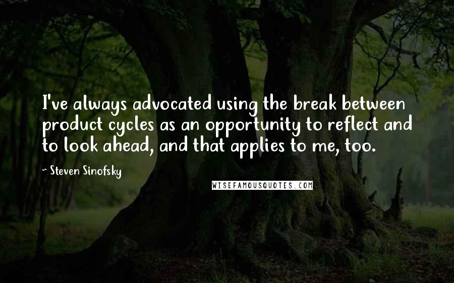Steven Sinofsky quotes: I've always advocated using the break between product cycles as an opportunity to reflect and to look ahead, and that applies to me, too. Steven Sinofsky quotes: I've always advocated using the break between product cycles as an opportunity to reflect and to look ahead, and that applies to me, too.