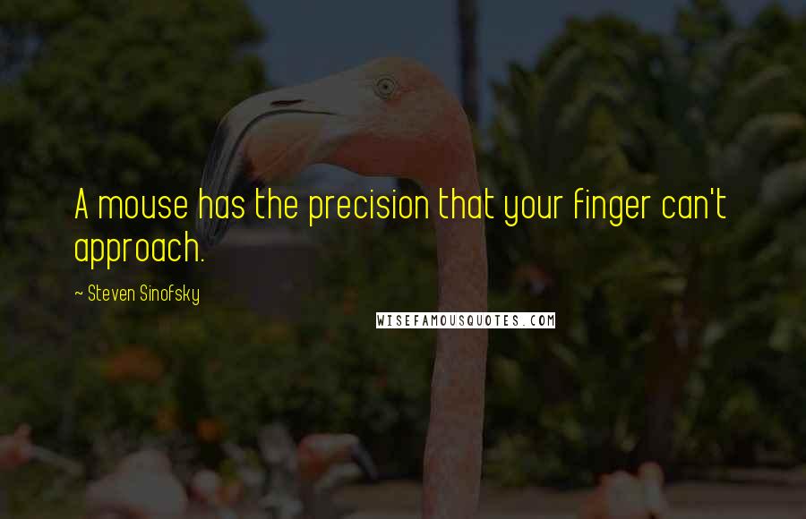 Steven Sinofsky quotes: A mouse has the precision that your finger can't approach.