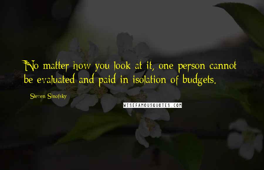 Steven Sinofsky quotes: No matter how you look at it, one person cannot be evaluated and paid in isolation of budgets.