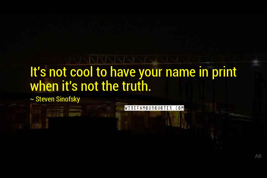 Steven Sinofsky quotes: It's not cool to have your name in print when it's not the truth.