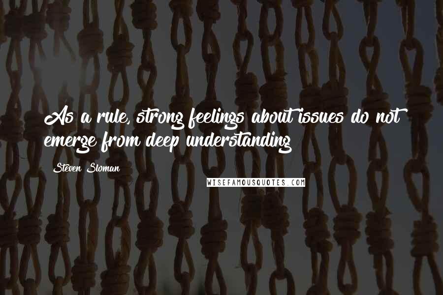 Steven Sloman quotes: As a rule, strong feelings about issues do not emerge from deep understanding