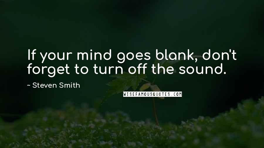 Steven Smith quotes: If your mind goes blank, don't forget to turn off the sound.