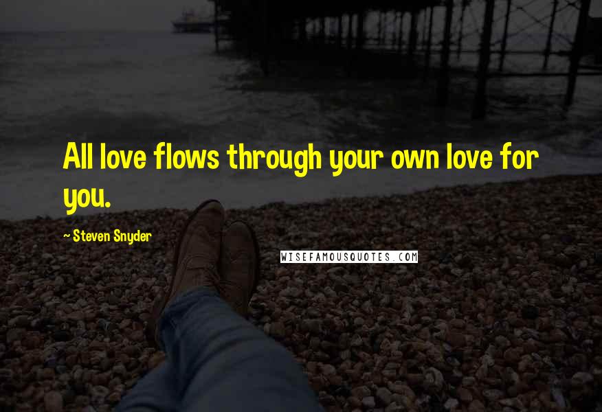Steven Snyder quotes: All love flows through your own love for you.