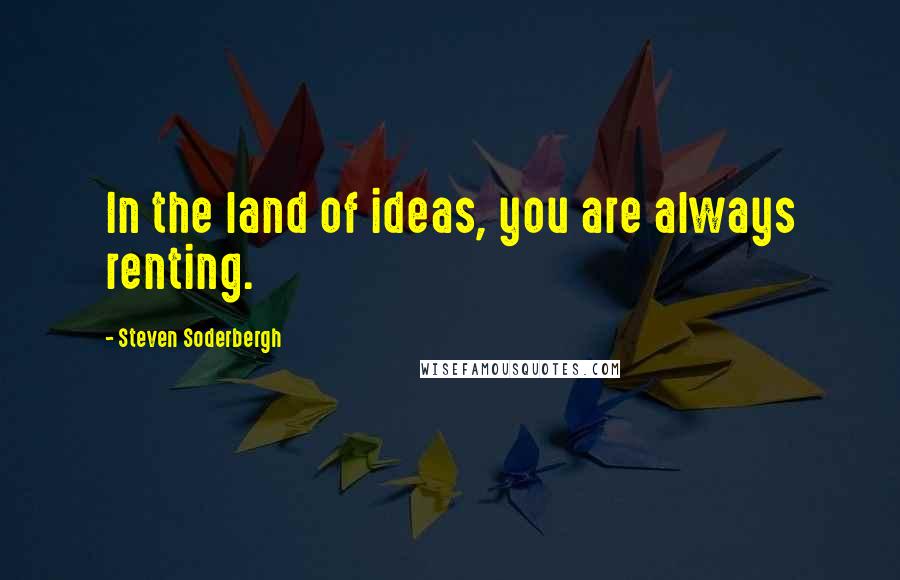 Steven Soderbergh quotes: In the land of ideas, you are always renting.