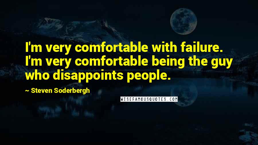 Steven Soderbergh quotes: I'm very comfortable with failure. I'm very comfortable being the guy who disappoints people.