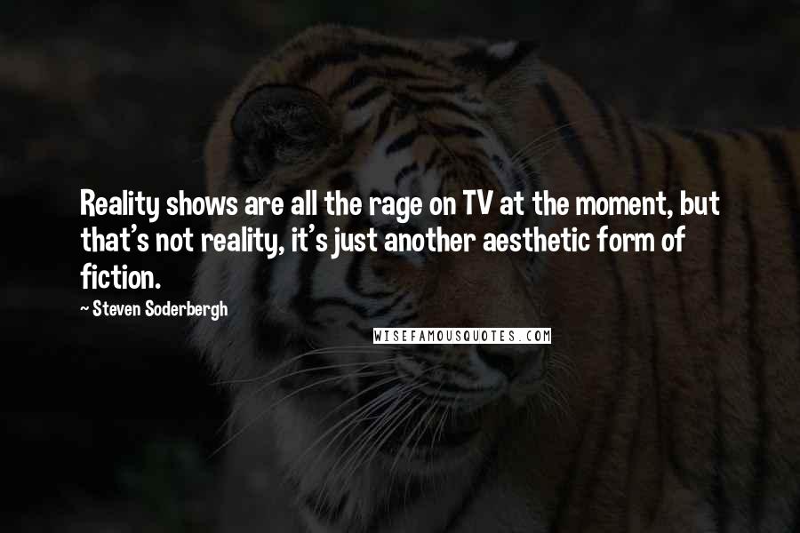 Steven Soderbergh quotes: Reality shows are all the rage on TV at the moment, but that's not reality, it's just another aesthetic form of fiction.