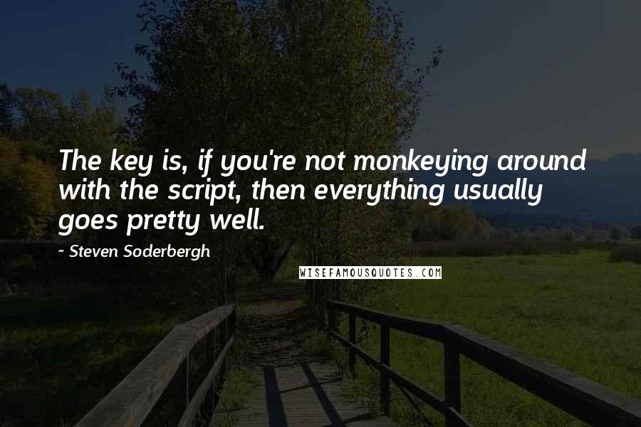 Steven Soderbergh quotes: The key is, if you're not monkeying around with the script, then everything usually goes pretty well.