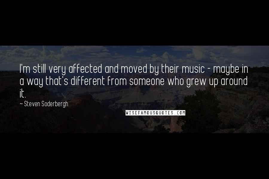 Steven Soderbergh quotes: I'm still very affected and moved by their music - maybe in a way that's different from someone who grew up around it.