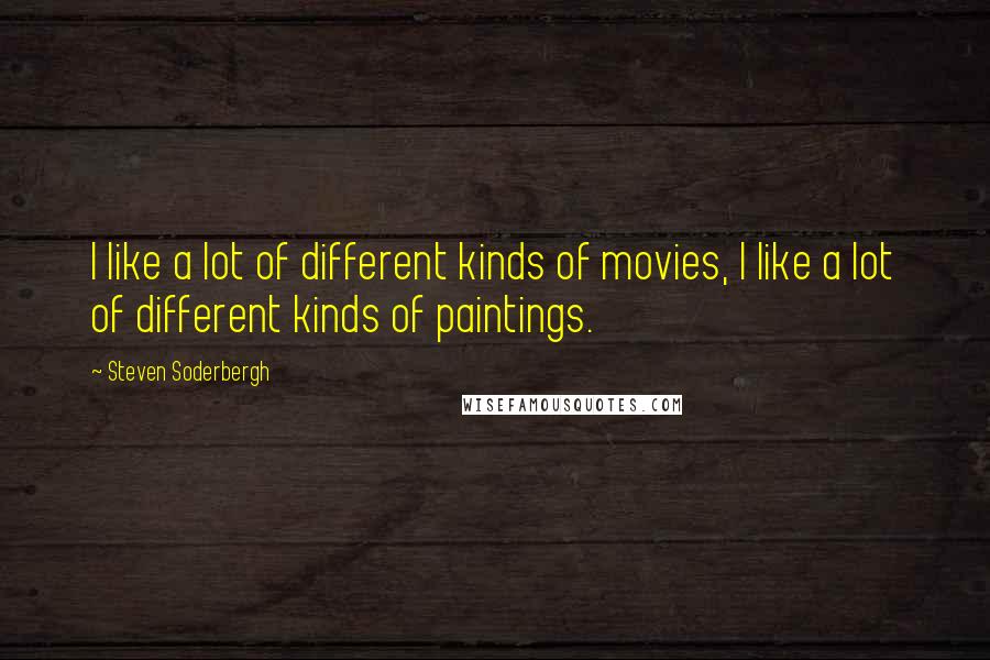 Steven Soderbergh quotes: I like a lot of different kinds of movies, I like a lot of different kinds of paintings.