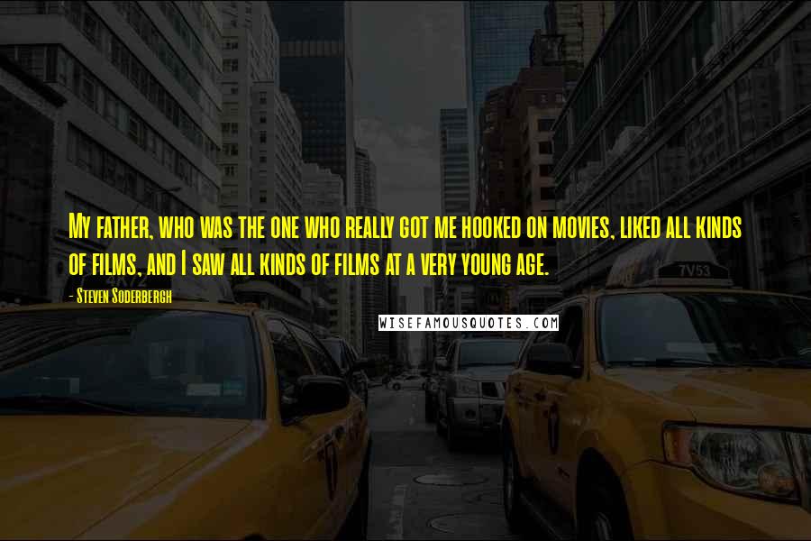 Steven Soderbergh quotes: My father, who was the one who really got me hooked on movies, liked all kinds of films, and I saw all kinds of films at a very young age.