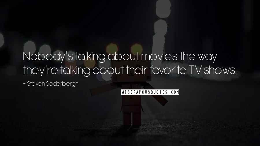 Steven Soderbergh quotes: Nobody's talking about movies the way they're talking about their favorite TV shows.