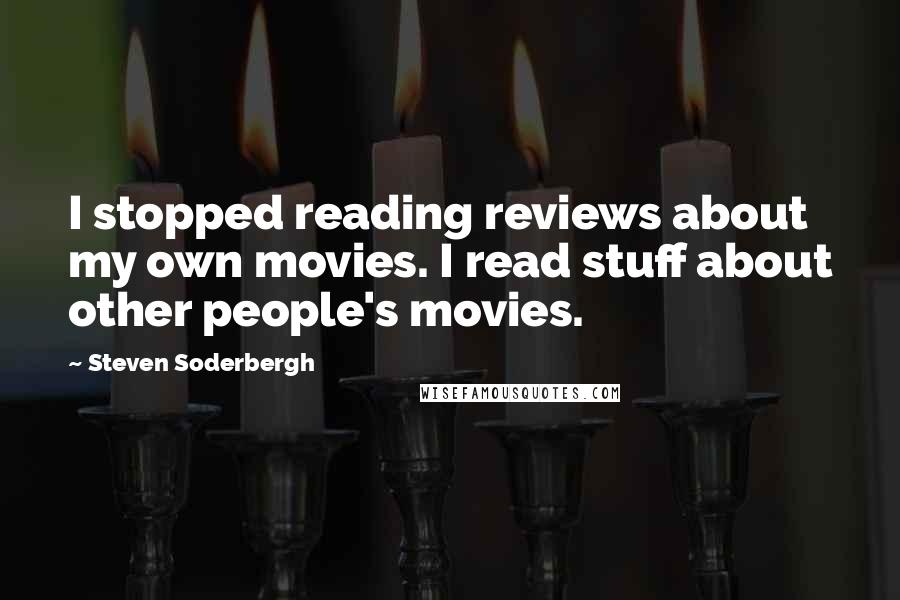 Steven Soderbergh quotes: I stopped reading reviews about my own movies. I read stuff about other people's movies.