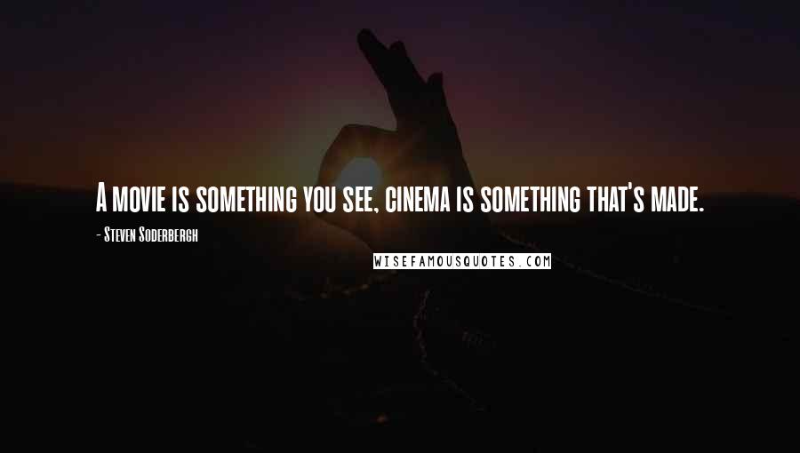 Steven Soderbergh quotes: A movie is something you see, cinema is something that's made.