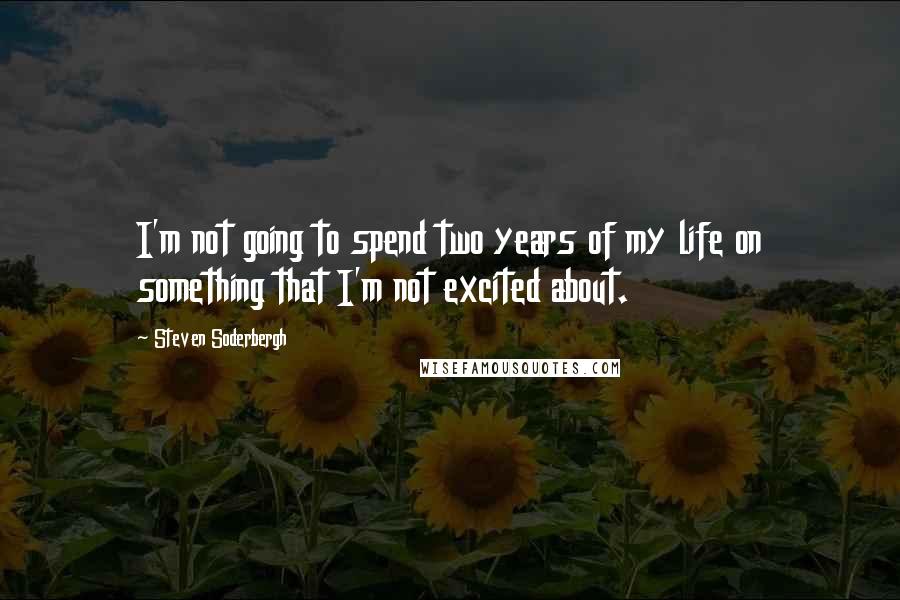 Steven Soderbergh quotes: I'm not going to spend two years of my life on something that I'm not excited about.