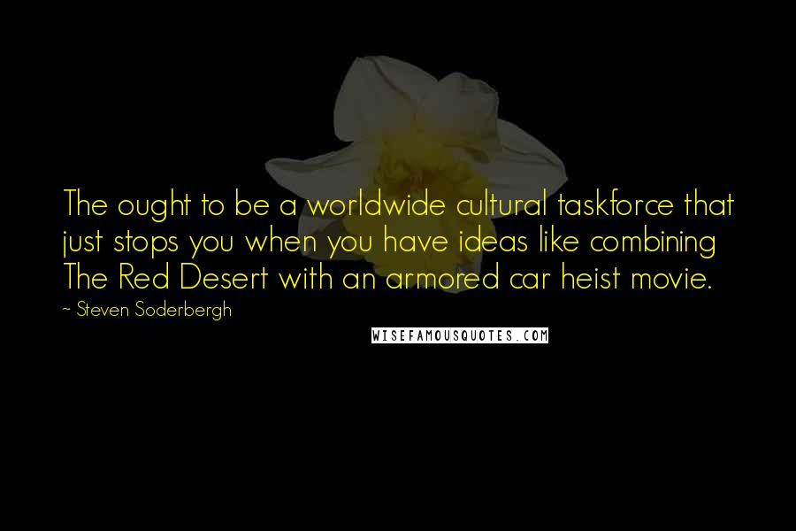 Steven Soderbergh quotes: The ought to be a worldwide cultural taskforce that just stops you when you have ideas like combining The Red Desert with an armored car heist movie.