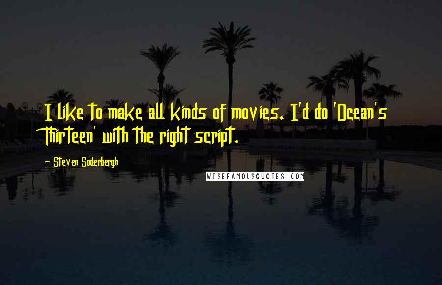 Steven Soderbergh quotes: I like to make all kinds of movies. I'd do 'Ocean's Thirteen' with the right script.