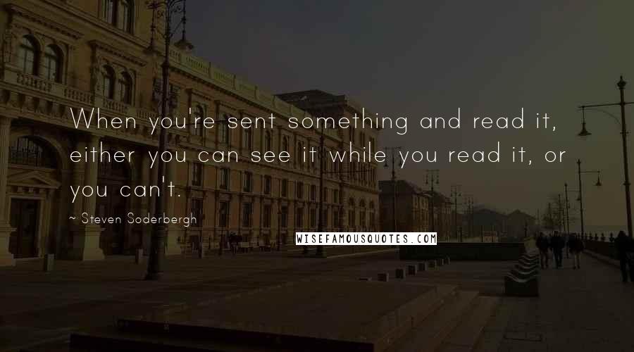 Steven Soderbergh quotes: When you're sent something and read it, either you can see it while you read it, or you can't.