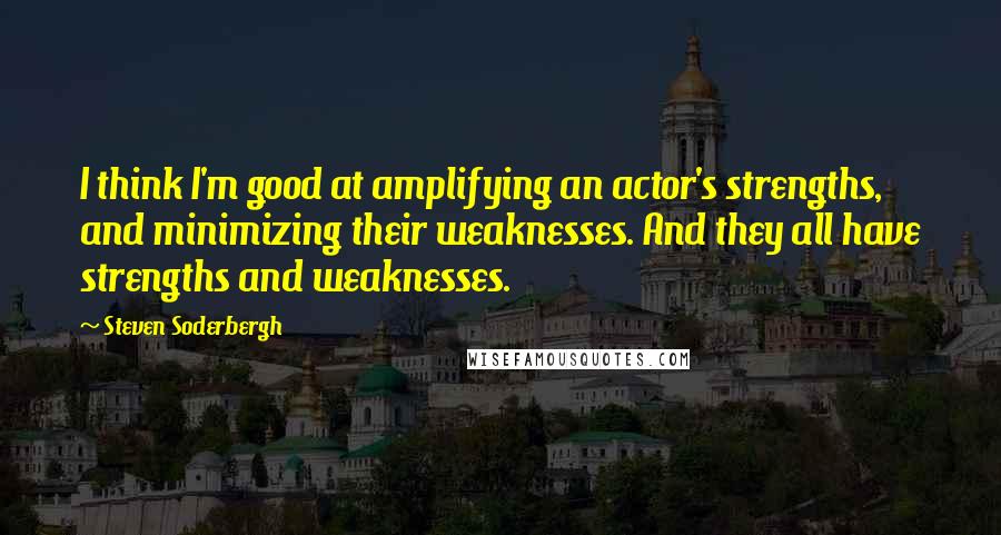 Steven Soderbergh quotes: I think I'm good at amplifying an actor's strengths, and minimizing their weaknesses. And they all have strengths and weaknesses.