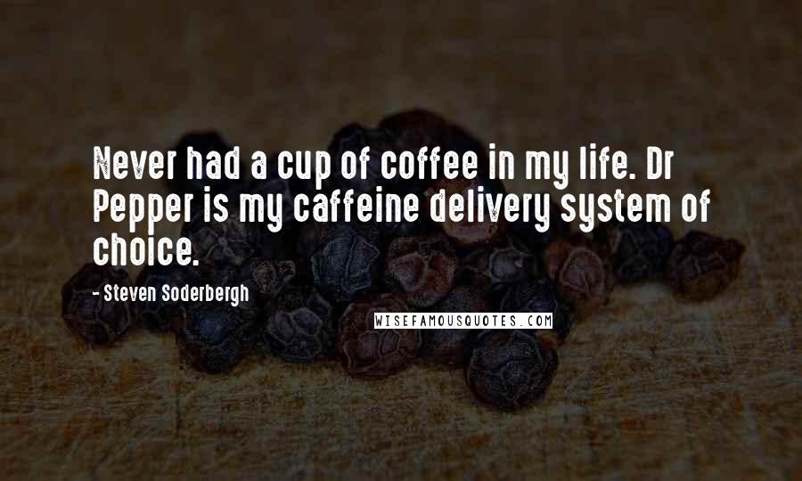 Steven Soderbergh quotes: Never had a cup of coffee in my life. Dr Pepper is my caffeine delivery system of choice.
