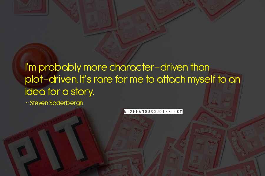 Steven Soderbergh quotes: I'm probably more character-driven than plot-driven. It's rare for me to attach myself to an idea for a story.