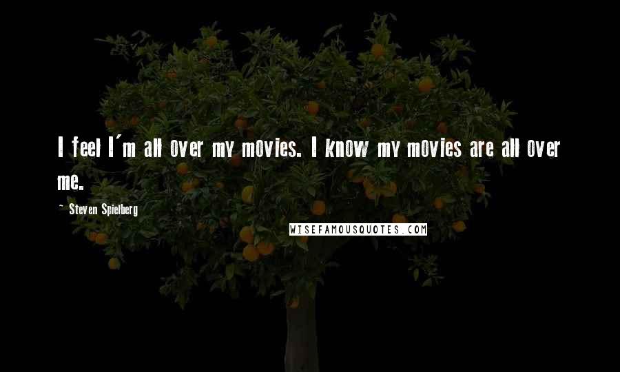 Steven Spielberg quotes: I feel I'm all over my movies. I know my movies are all over me.